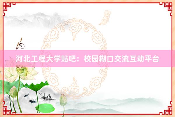 河北工程大学贴吧：校园糊口交流互动平台