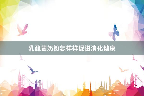 乳酸菌奶粉怎样样促进消化健康